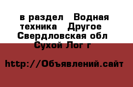  в раздел : Водная техника » Другое . Свердловская обл.,Сухой Лог г.